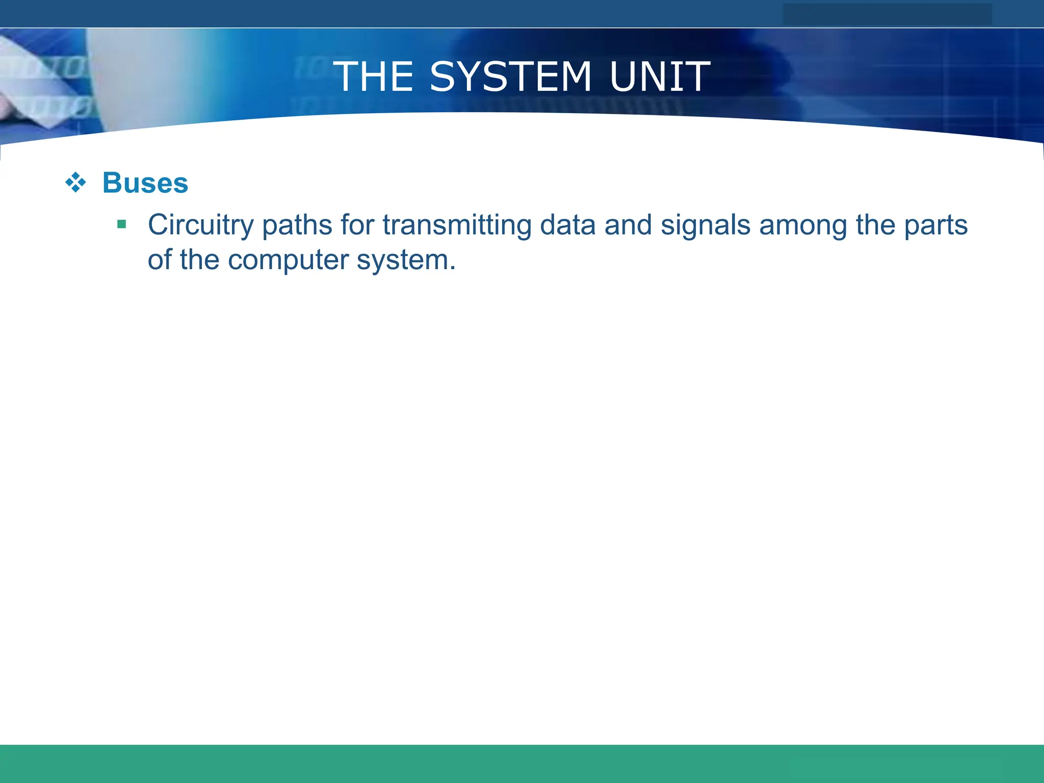 COMPANY LOGO
www.themegallery.com
THE SYSTEM UNIT
 Buses
 Circuitry paths for transmitting data and signals among the parts
of the computer system.
 