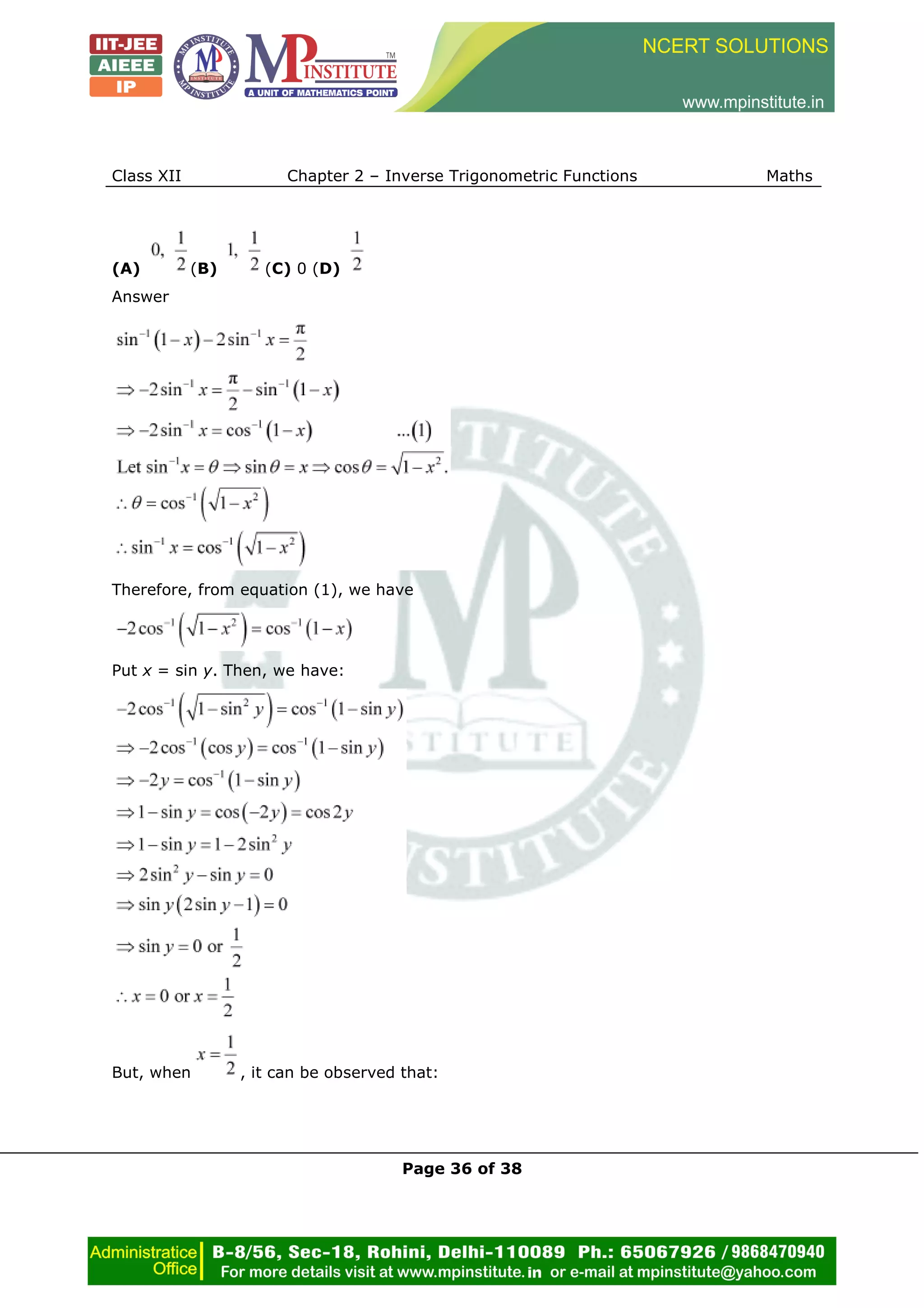 Class XII Chapter 2 – Inverse Trigonometric Functions Maths
Page 36 of 38
(A) (B) (C) 0 (D)
Answer
Therefore, from equation (1), we have
Put x = sin y. Then, we have:
But, when , it can be observed that:
 