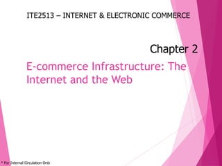 * For Internal Circulation Only
* For Internal Circulation Only
E-commerce Infrastructure: The
Internet and the Web
ITE2513 – INTERNET & ELECTRONIC COMMERCE
Chapter 2
 
