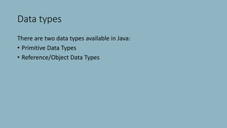 Data types
There are two data types available in Java:
• Primitive Data Types
• Reference/Object Data Types
 