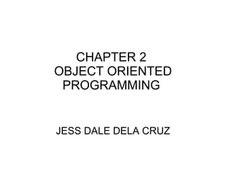 CHAPTER 2  OBJECT ORIENTED PROGRAMMING  JESS DALE DELA CRUZ 