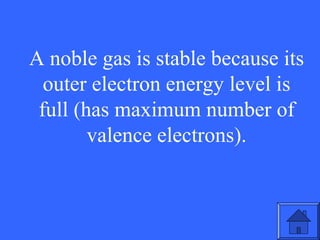 A noble gas is stable because its
outer electron energy level is
full (has maximum number of
valence electrons).

17

 