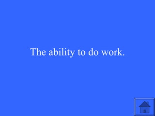 The ability to do work.

33

 