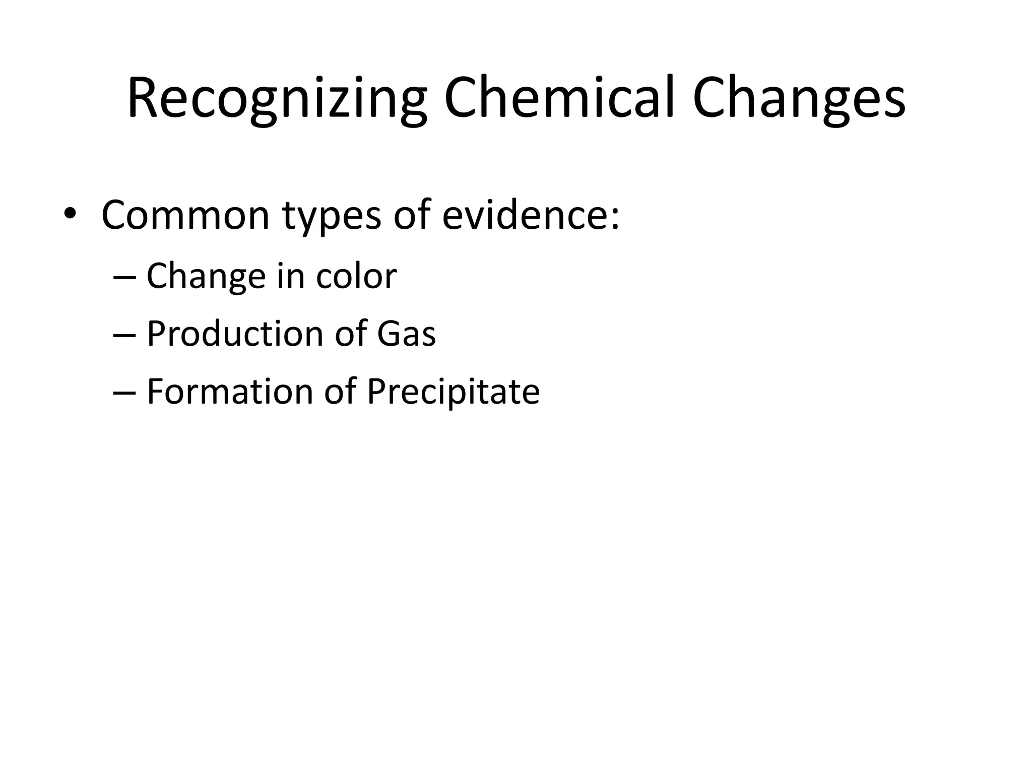 Recognizing Chemical Changes
• Common types of evidence:
  – Change in color
  – Production of Gas
  – Formation of Precipitate
 