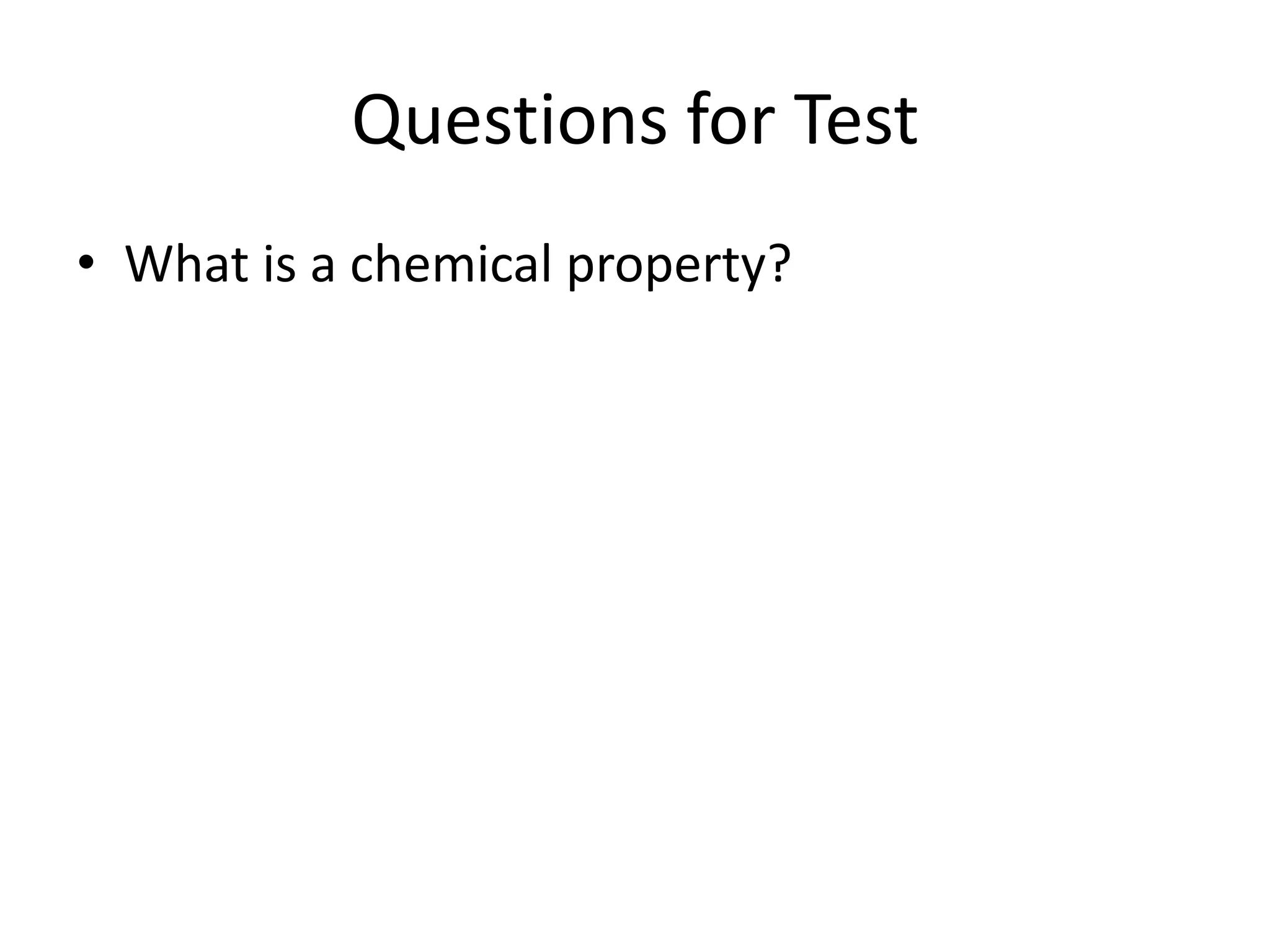 Questions for Test
• What is a chemical property?
 