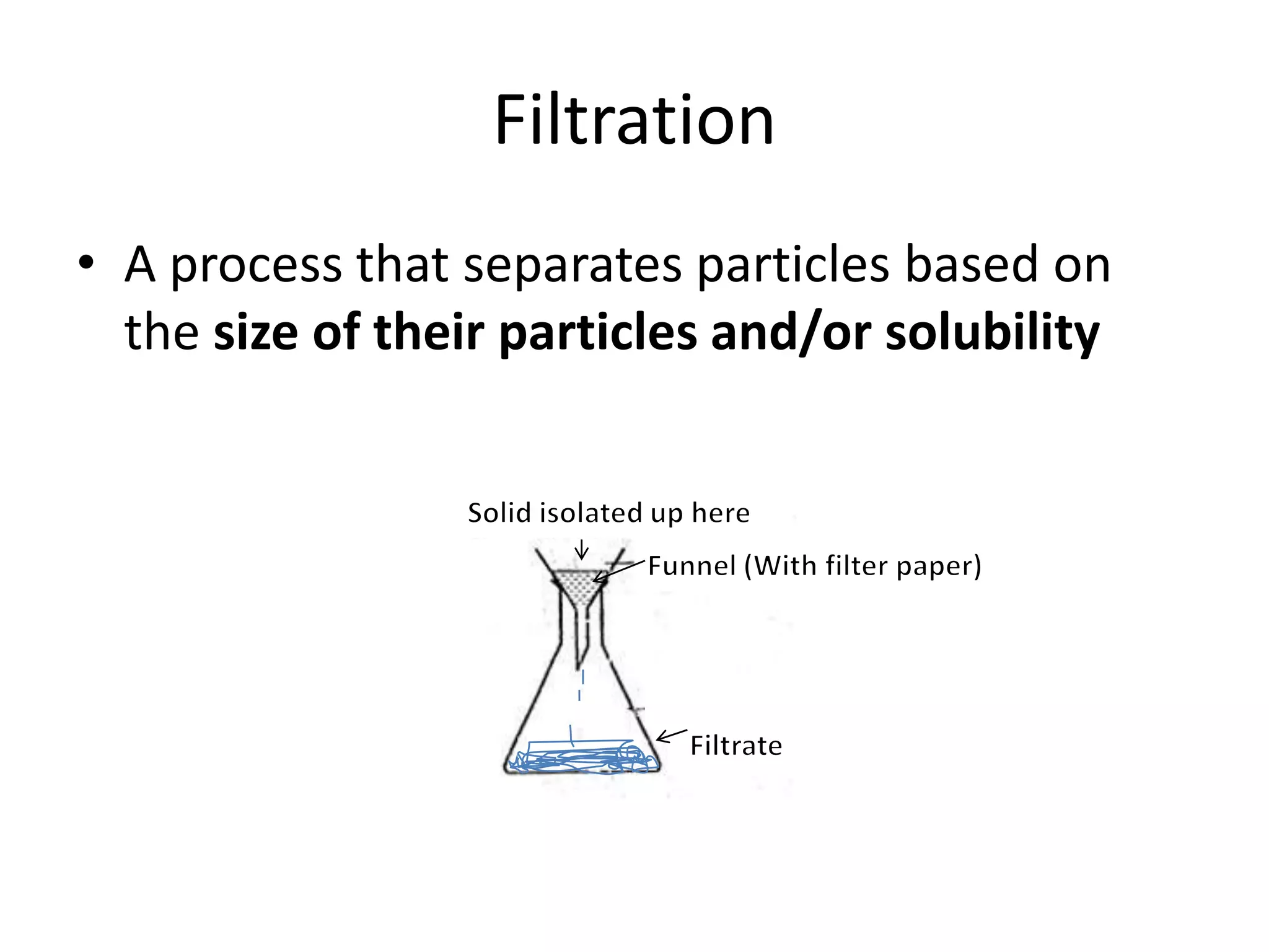 Filtration
• A process that separates particles based on
  the size of their particles and/or solubility
 