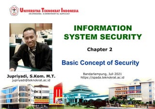 INFORMATION
SYSTEM SECURITY
Jupriyadi, S.Kom. M.T.
jupriyadi@teknokrat.ac.id
Bandarlampung, Juli 2021
https://spada.teknokrat.ac.id
Chapter 2
 