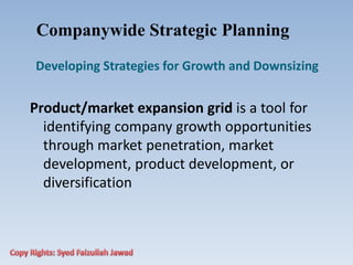 Companywide Strategic Planning
Developing Strategies for Growth and Downsizing
Product/market expansion grid is a tool for
identifying company growth opportunities
through market penetration, market
development, product development, or
diversification
 