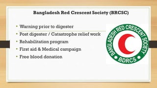 Bangladesh Red Crescent Society (BRCSC)
• Warning prior to digester
• Post digester / Catastrophe relief work
• Rehabilita...