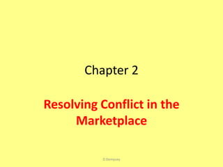 Chapter 2

Resolving Conflict in the
     Marketplace

          D.Dempsey
 