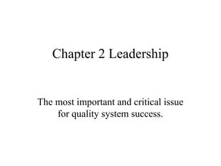 Chapter 2 Leadership
The most important and critical issue
for quality system success.
 