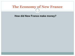 The Economy of New France
How did New France make money?
 