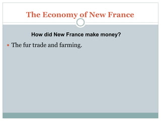 The Economy of New France
 The fur trade and farming.
How did New France make money?
 