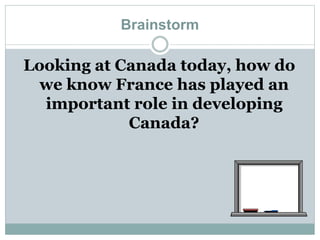 Brainstorm
Looking at Canada today, how do
we know France has played an
important role in developing
Canada?
 