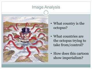 Image Analysis
• What country is the
octopus?
• What countries are
the octopus trying to
take from/control?
• How does this cartoon
show imperialism?
 