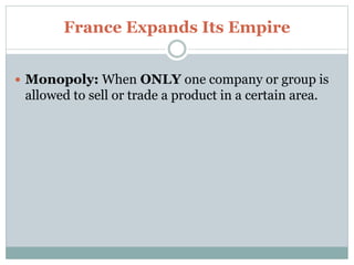 France Expands Its Empire
 Monopoly: When ONLY one company or group is
allowed to sell or trade a product in a certain area.
 