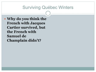 Surviving Québec Winters
 Why do you think the
French with Jacques
Cartier survived, but
the French with
Samuel de
Champlain didn’t?
 