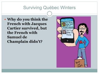 Surviving Québec Winters
 Why do you think the
French with Jacques
Cartier survived, but
the French with
Samuel de
Champlain didn’t?
 