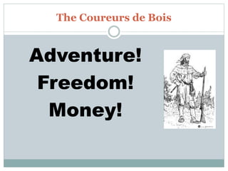 The Coureurs de Bois
Adventure!
Freedom!
Money!
 