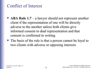 Conflict of Interest ABA Rule 1.7  – a lawyer should not represent another client if the representation of one will be directly adverse to the another unless both clients give informed consent to dual representation and that consent is confirmed in writing The basis of the rule is that a person cannot be loyal to two clients with adverse or opposing interests 