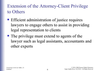 Extension of the Attorney-Client Privilege to Others <ul><li>Efficient administration of justice requires lawyers to engag...