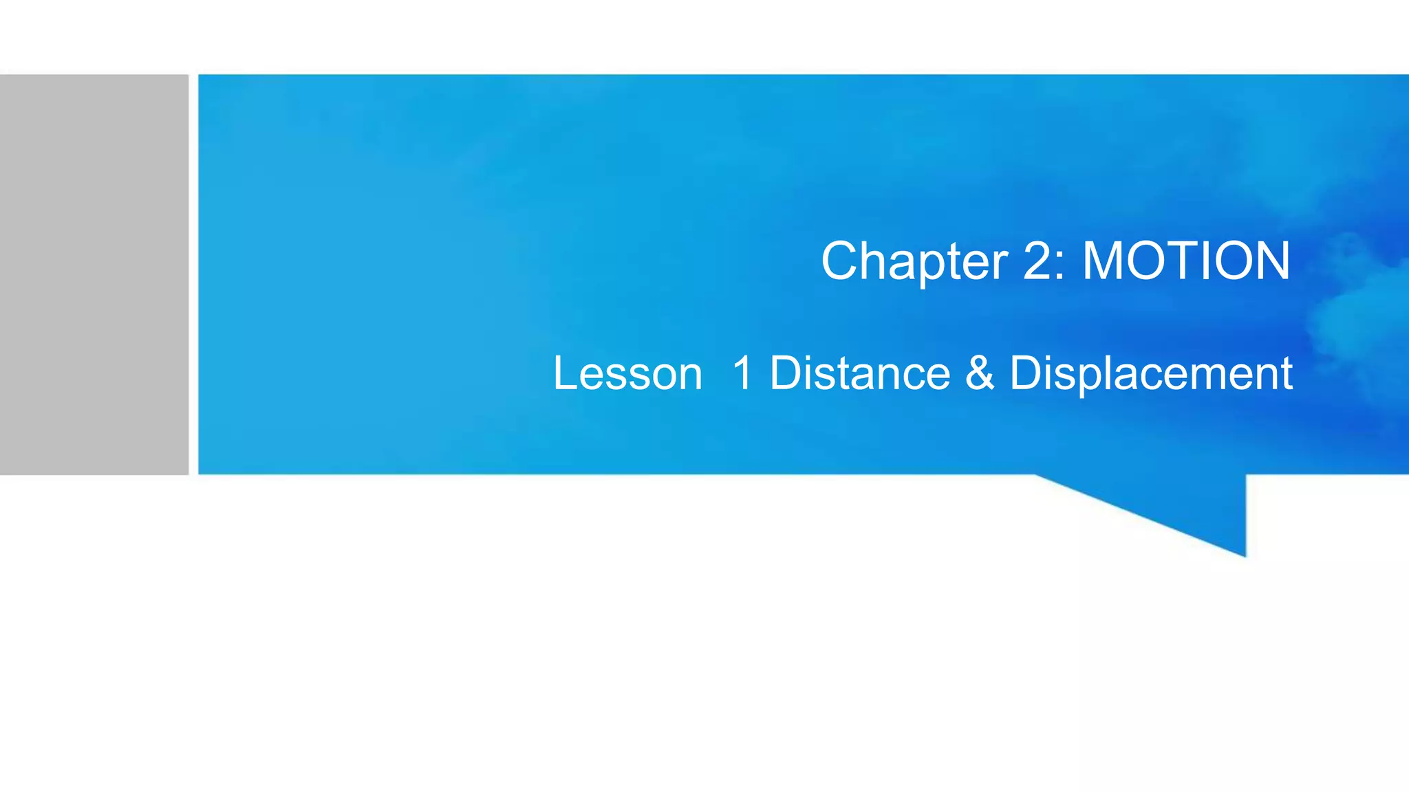 Chapter 2: MOTION
Lesson 1 Distance & Displacement