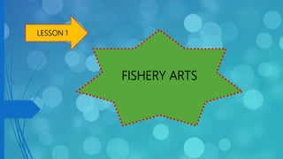 FISHERY ARTS
LESSON 1
 
