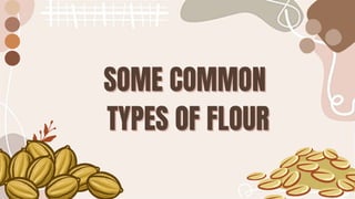 SOME COMMON
SOME COMMON
TYPES OF FLOUR
TYPES OF FLOUR
 
