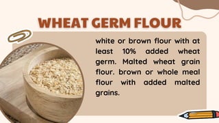 white or brown flour with at
least 10% added wheat
germ. Malted wheat grain
flour. brown or whole meal
flour with added malted
grains.
 