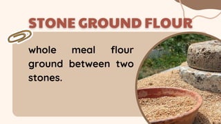 whole meal flour
ground between two
stones.
 