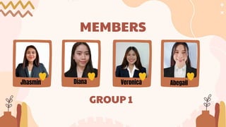 MEMBERS
Jhasmin Diana Veronica Abegail
GROUP 1
 
