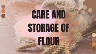 CARE AND
CARE AND
STORAGE OF
STORAGE OF
FLOUR
FLOUR
 