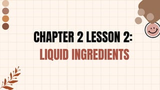 CHAPTER 2 LESSON 2:
LIQUID INGREDIENTS
 