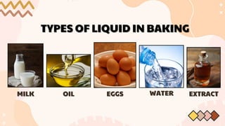 TYPES OF LIQUID IN BAKING
TYPES OF LIQUID IN BAKING
MILK
MILK OIL
OIL EGGS
EGGS WATER
WATER EXTRACT
EXTRACT
 