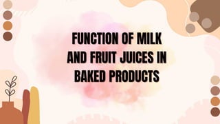 FUNCTION OF MILK
FUNCTION OF MILK
AND FRUIT JUICES IN
AND FRUIT JUICES IN
BAKED PRODUCTS
BAKED PRODUCTS
 