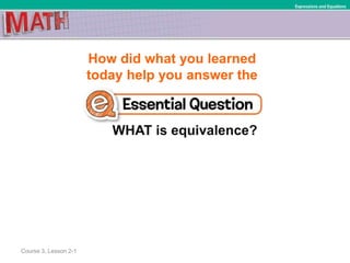 How did what you learned
today help you answer the
WHAT is equivalence?
Course 3, Lesson 2-1
Expressions and Equations
 