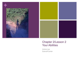 Chapter 2/Lesson 2Your Abilities Ambre Lee Dubnoff Center 