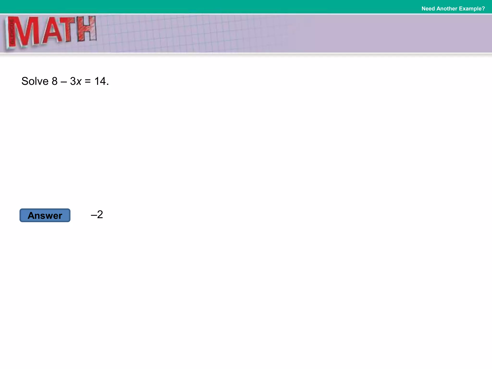 Answer
Need Another Example?
Solve 8 – 3x = 14.
–2
 
