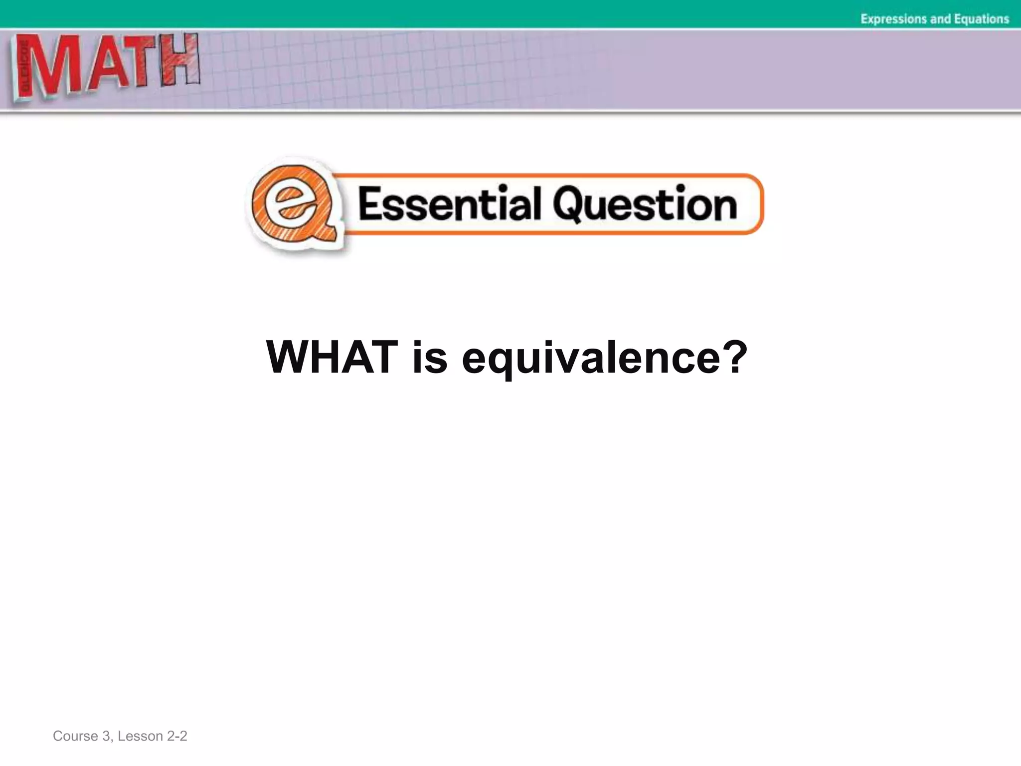 WHAT is equivalence?
Expressions and Equations
Course 3, Lesson 2-2
 