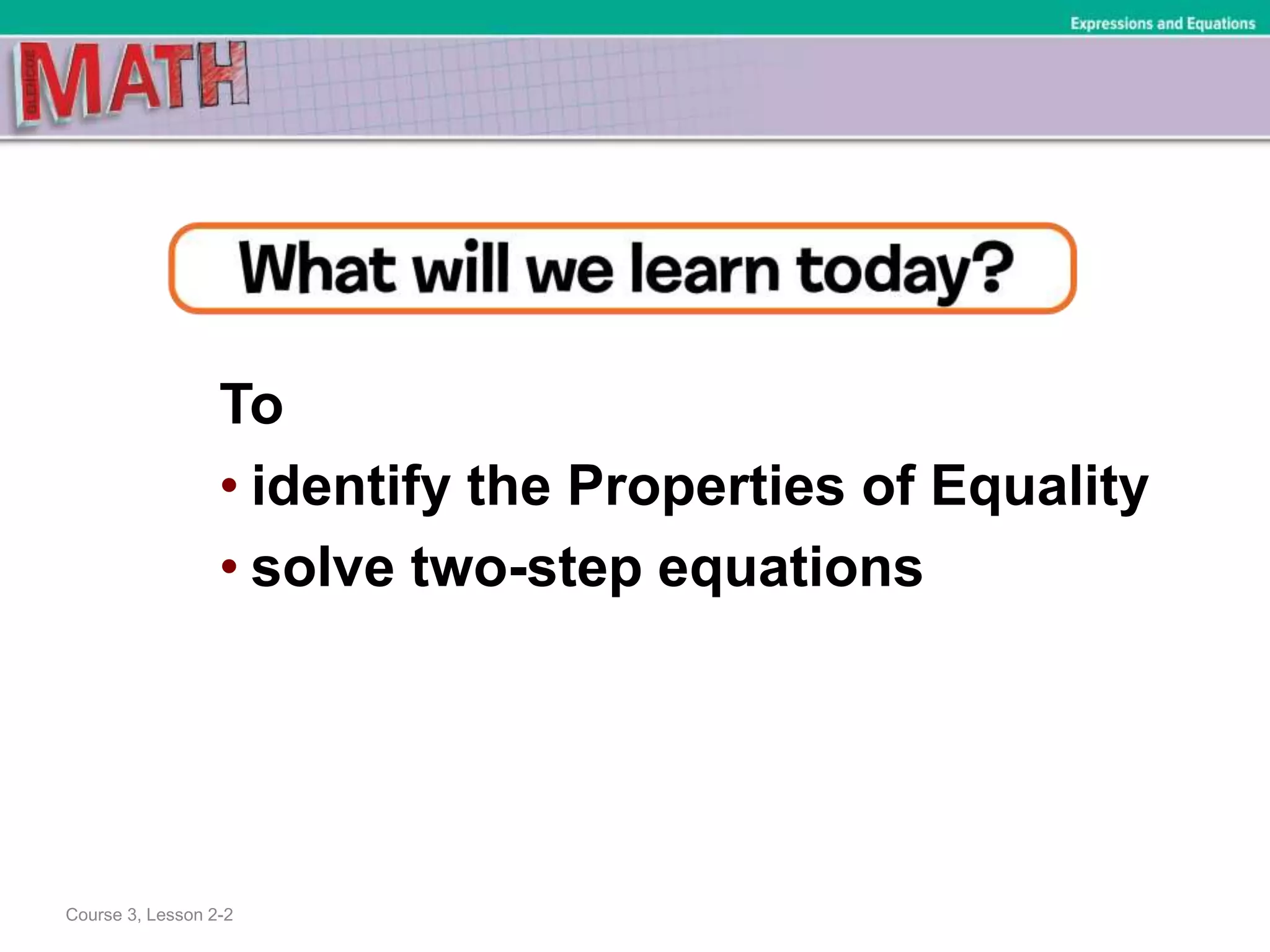 To
• identify the Properties of Equality
• solve two-step equations
Course 3, Lesson 2-2
Expressions and Equations
 