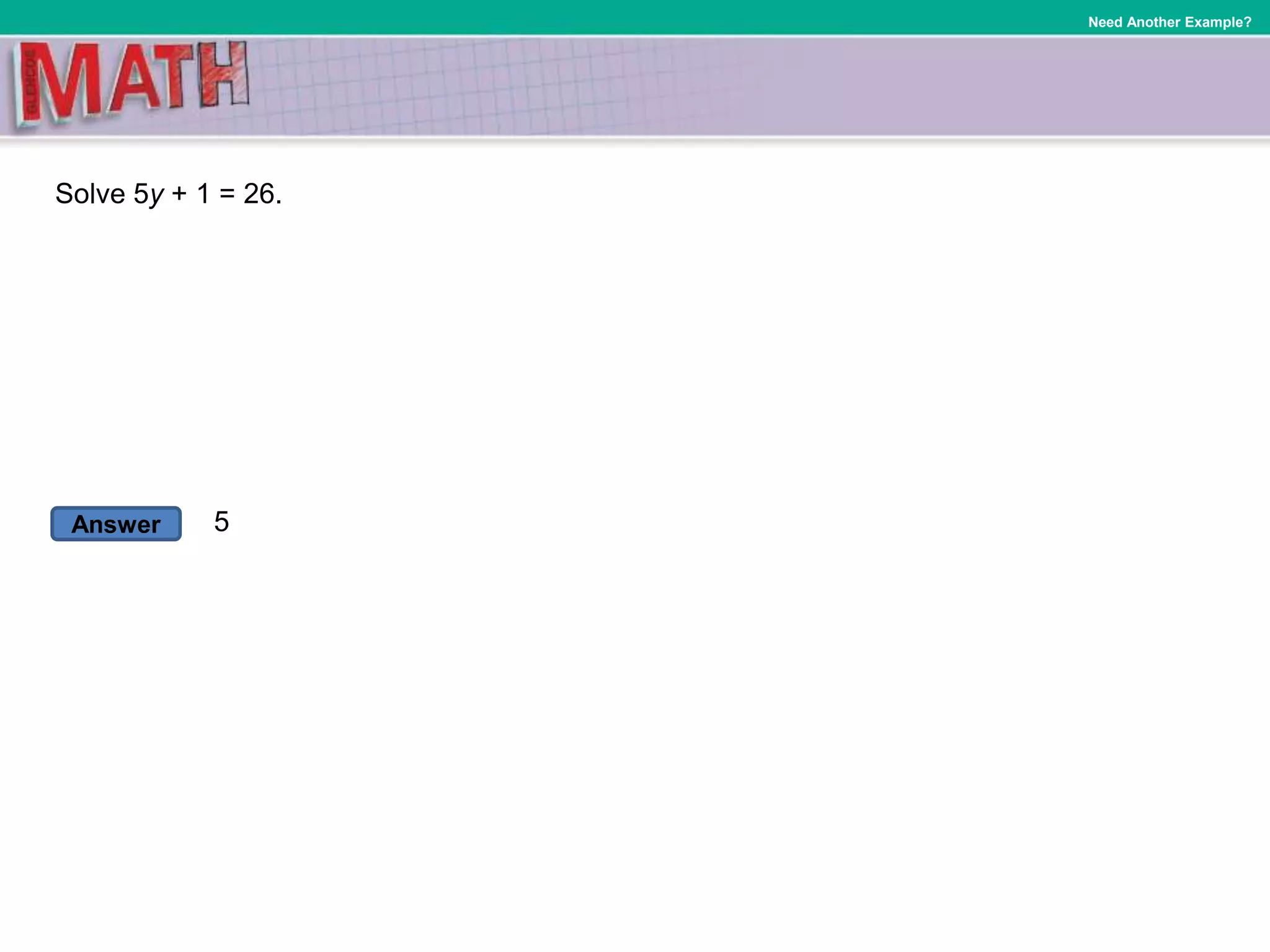 Answer
Need Another Example?
Solve 5y + 1 = 26.
5
 