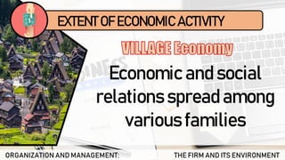 ORGANIZATION AND MANAGEMENT: THE FIRM AND ITS ENVIRONMENT
Economic and social
relations spread among
various families
EXTENT OF ECONOMIC ACTIVITY
 