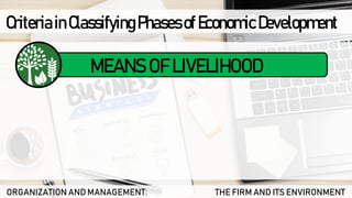 CriteriainClassifyingPhasesofEconomicDevelopment
ORGANIZATION AND MANAGEMENT: THE FIRM AND ITS ENVIRONMENT
MEANS OF LIVELIHOOD
 