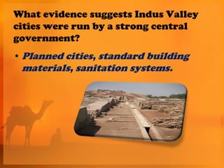 What evidence suggests Indus Valley
cities were run by a strong central
government?
• Planned cities, standard building
 materials, sanitation systems.
 