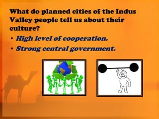 What do planned cities of the Indus
Valley people tell us about their
culture?
• High level of cooperation.
• Strong central government.
 