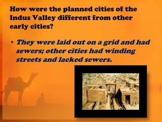 How were the planned cities of the
Indus Valley different from other
early cities?

• They were laid out on a grid and had
 sewers; other cities had winding
 streets and lacked sewers.
 