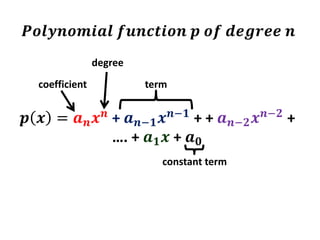 𝒑 𝒙 = 𝒂 𝒏 𝒙 𝒏
+ 𝒂 𝒏−𝟏 𝒙 𝒏−𝟏
+ + 𝒂 𝒏−𝟐 𝒙 𝒏−𝟐
+
…. + 𝒂 𝟏 𝒙 + 𝒂 𝟎
𝑷𝒐𝒍𝒚𝒏𝒐𝒎𝒊𝒂𝒍 𝒇𝒖𝒏𝒄𝒕𝒊𝒐𝒏 𝒑 𝒐𝒇 𝒅𝒆𝒈𝒓𝒆𝒆 𝒏
coefficient term
degree
constant term
 