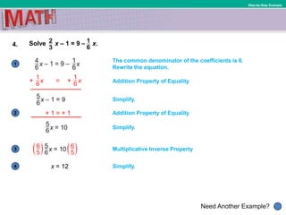 1
Need Another Example?
2
3
4
Step-by-Step Example
4. Solve x – 1 = 9 – x.
x = 12
Simplify.
Multiplicative Inverse Property
Addition Property of Equality
The common denominator of the coefficients is 6.
Rewrite the equation.
Addition Property of Equality
Simplify.
Simplify.
+ 1 = + 1
 