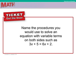 Name the procedures you
would use to solve an
equation with variable terms
on both sides such as
3x + 5 = 6x + 2.
Course 3, Lesson 2-4
Ratios and Proportional RelationshipsExpressions and Equations
 