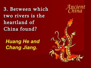 3. Between which two rivers is the heartland of China found? Huang He and Chang Jiang. 